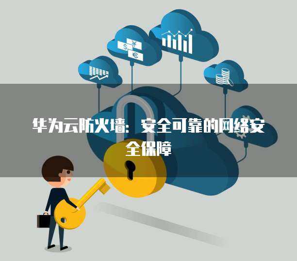 華為防火墻內容安全擴展 全方位守護企業數字邊界的信息咨詢指南